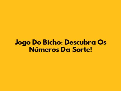 Jogo Do Bicho: Descubra Os Números Da Sorte!