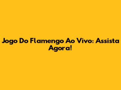 Jogo Do Flamengo Ao Vivo: Assista Agora!