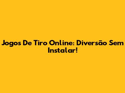 Jogos De Tiro Online: Diversão Sem Instalar!