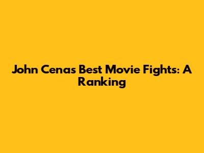 John Cena's Best Movie Fights: A Ranking