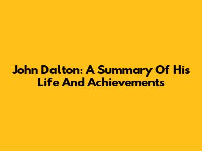 John Dalton: A Summary Of His Life And Achievements