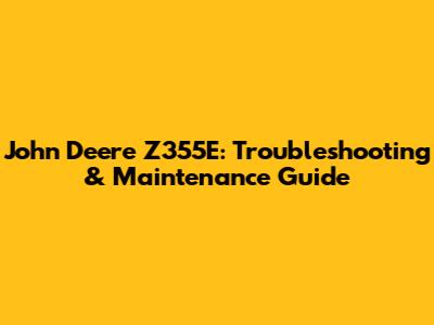 John Deere Z355E: Troubleshooting & Maintenance Guide