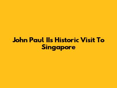 John Paul II's Historic Visit To Singapore
