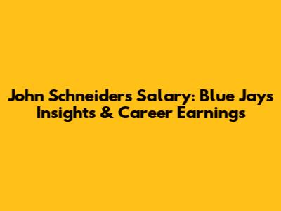 John Schneider's Salary: Blue Jays Insights & Career Earnings