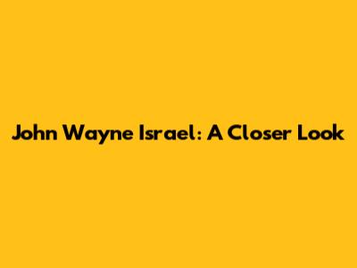 John Wayne Israel: A Closer Look