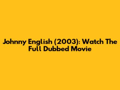Johnny English (2003): Watch The Full Dubbed Movie