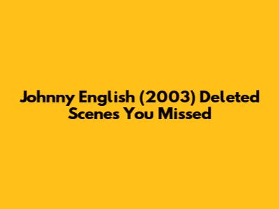 Johnny English (2003) Deleted Scenes You Missed