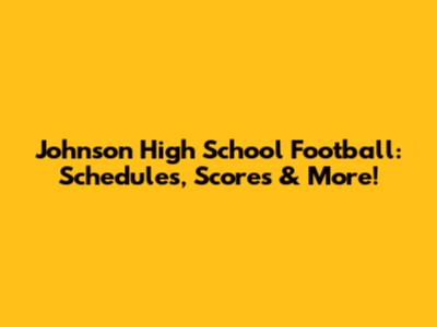 Johnson High School Football: Schedules, Scores & More!