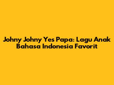 Johny Johny Yes Papa: Lagu Anak Bahasa Indonesia Favorit
