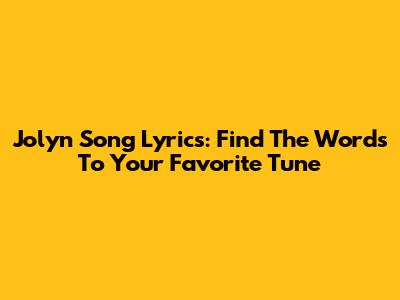 Jolyn Song Lyrics: Find The Words To Your Favorite Tune