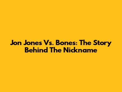 Jon Jones Vs. Bones: The Story Behind The Nickname