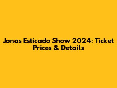 Jonas Esticado Show 2024: Ticket Prices & Details