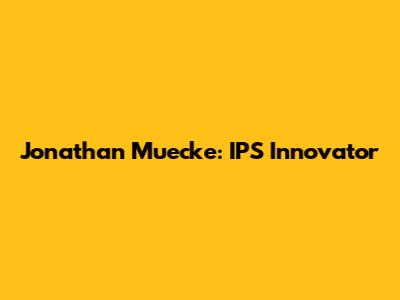 Jonathan Muecke: IPS Innovator