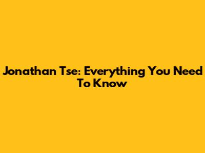 Jonathan Tse: Everything You Need To Know