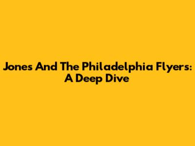 Jones And The Philadelphia Flyers: A Deep Dive