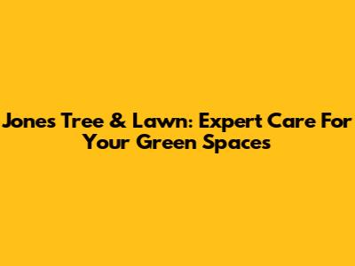 Jones Tree & Lawn: Expert Care For Your Green Spaces