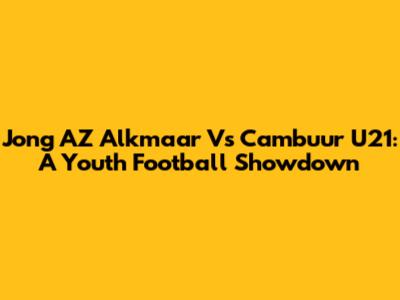 Jong AZ Alkmaar Vs Cambuur U21: A Youth Football Showdown