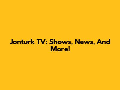 Jonturk TV: Shows, News, And More!