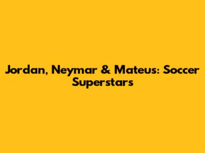 Jordan, Neymar & Mateus: Soccer Superstars