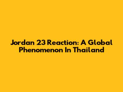 Jordan 23 Reaction: A Global Phenomenon In Thailand