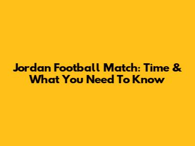 Jordan Football Match: Time & What You Need To Know