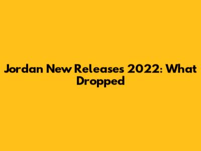 Jordan New Releases 2022: What Dropped