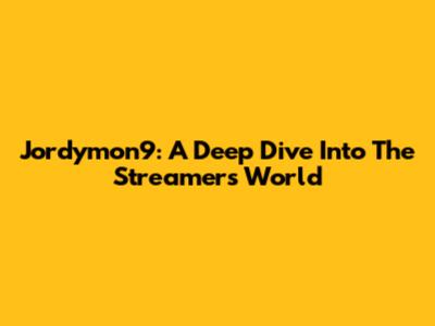 Jordymon9: A Deep Dive Into The Streamer's World
