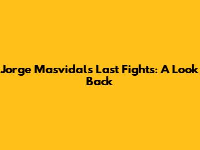 Jorge Masvidal's Last Fights: A Look Back