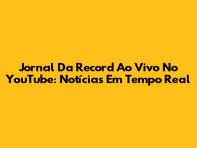 Jornal Da Record Ao Vivo No YouTube: Notícias Em Tempo Real