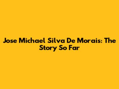 Jose Michael Silva De Morais: The Story So Far