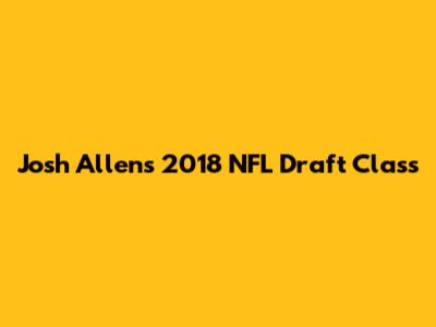 Josh Allen's 2018 NFL Draft Class