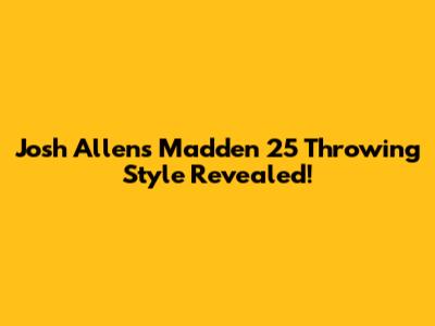 Josh Allen's Madden 25 Throwing Style Revealed!