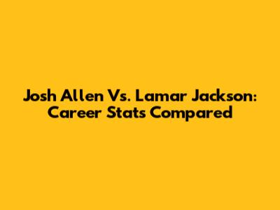 Josh Allen Vs. Lamar Jackson: Career Stats Compared