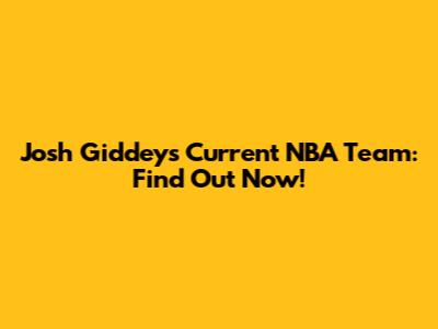 Josh Giddey's Current NBA Team: Find Out Now!