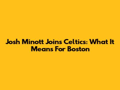 Josh Minott Joins Celtics: What It Means For Boston