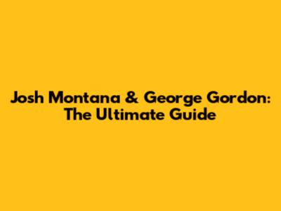 Josh Montana & George Gordon: The Ultimate Guide