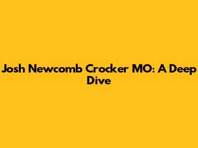 Josh Newcomb Crocker MO: A Deep Dive