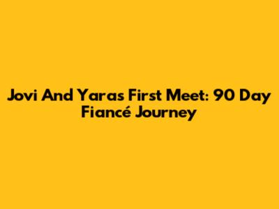Jovi And Yara's First Meet: 90 Day Fiancé Journey