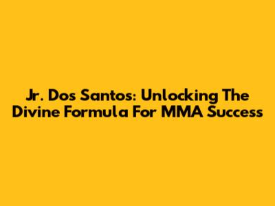 Jr. Dos Santos: Unlocking The Divine Formula For MMA Success