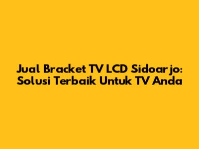Jual Bracket TV LCD Sidoarjo: Solusi Terbaik Untuk TV Anda