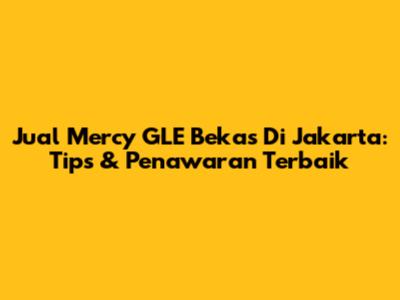 Jual Mercy GLE Bekas Di Jakarta: Tips & Penawaran Terbaik