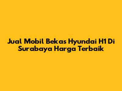 Jual Mobil Bekas Hyundai H1 Di Surabaya Harga Terbaik