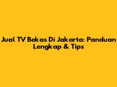 Jual TV Bekas Di Jakarta: Panduan Lengkap & Tips
