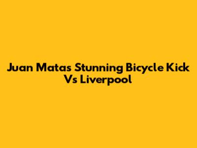 Juan Mata's Stunning Bicycle Kick Vs Liverpool