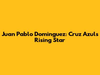 Juan Pablo Dominguez: Cruz Azul's Rising Star