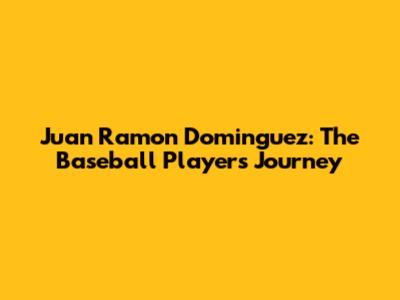 Juan Ramon Dominguez: The Baseball Player's Journey