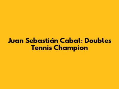 Juan Sebastián Cabal: Doubles Tennis Champion
