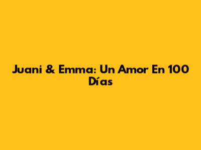 Juani & Emma: Un Amor En 100 Días