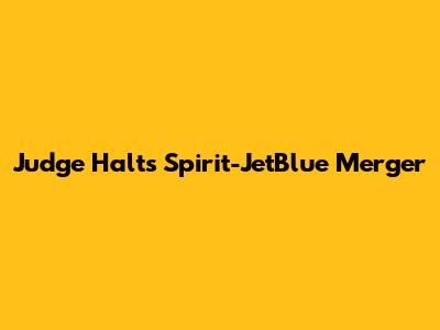 Judge Halts Spirit-JetBlue Merger
