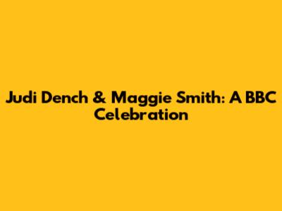 Judi Dench & Maggie Smith: A BBC Celebration